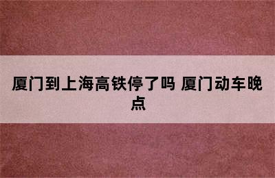 厦门到上海高铁停了吗 厦门动车晚点